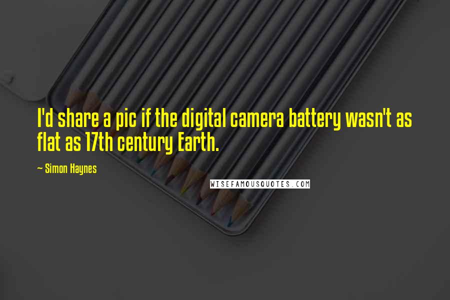 Simon Haynes Quotes: I'd share a pic if the digital camera battery wasn't as flat as 17th century Earth.