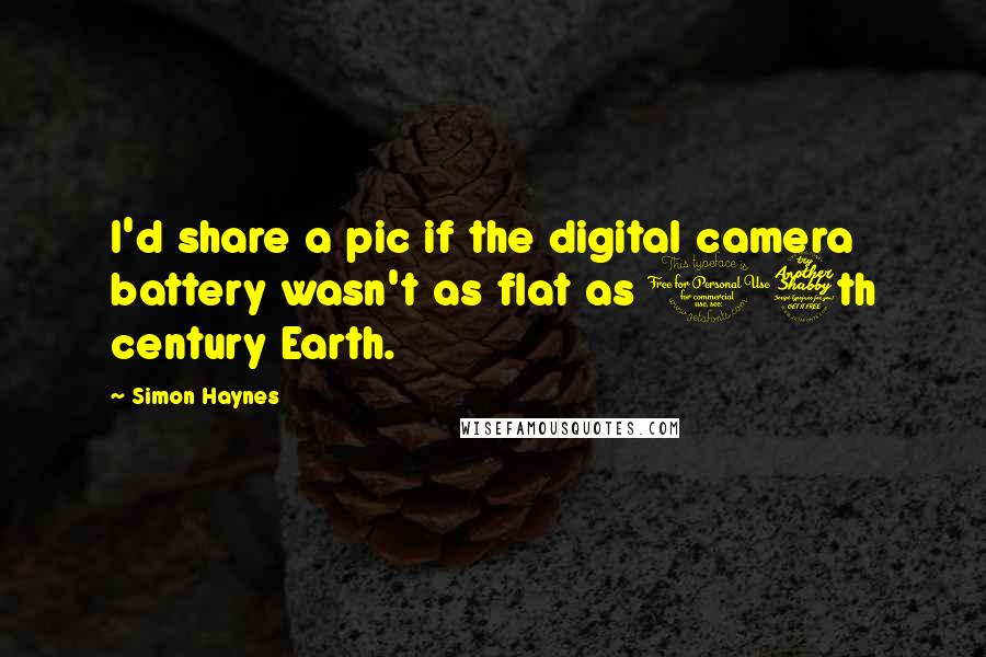 Simon Haynes Quotes: I'd share a pic if the digital camera battery wasn't as flat as 17th century Earth.