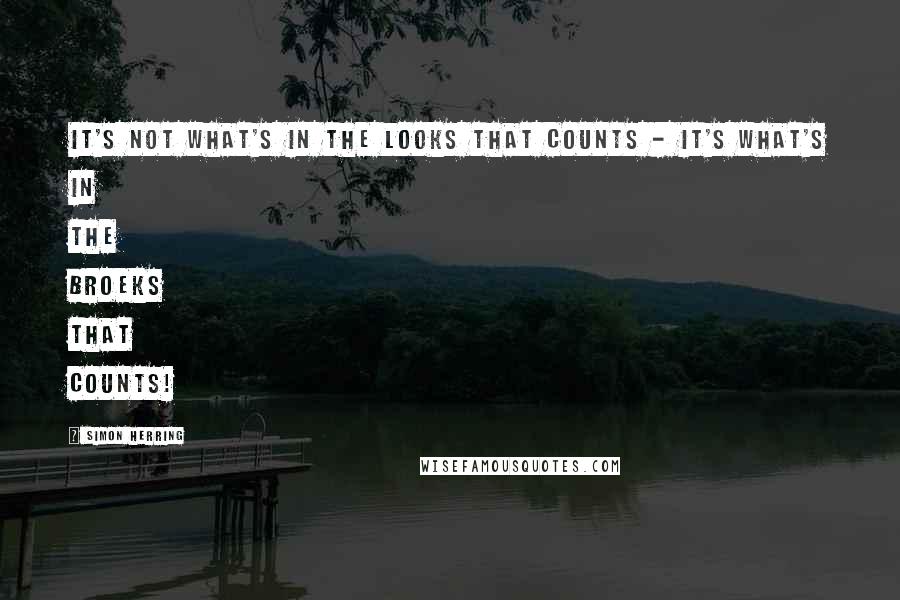 Simon Herring Quotes: It's not what's in the looks that counts - it's what's in the broeks that counts!
