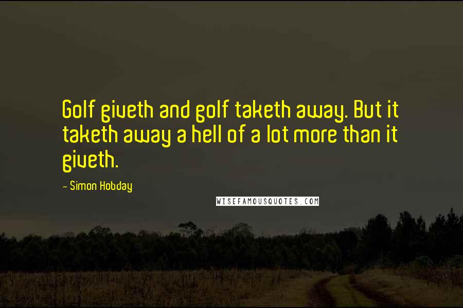 Simon Hobday Quotes: Golf giveth and golf taketh away. But it taketh away a hell of a lot more than it giveth.