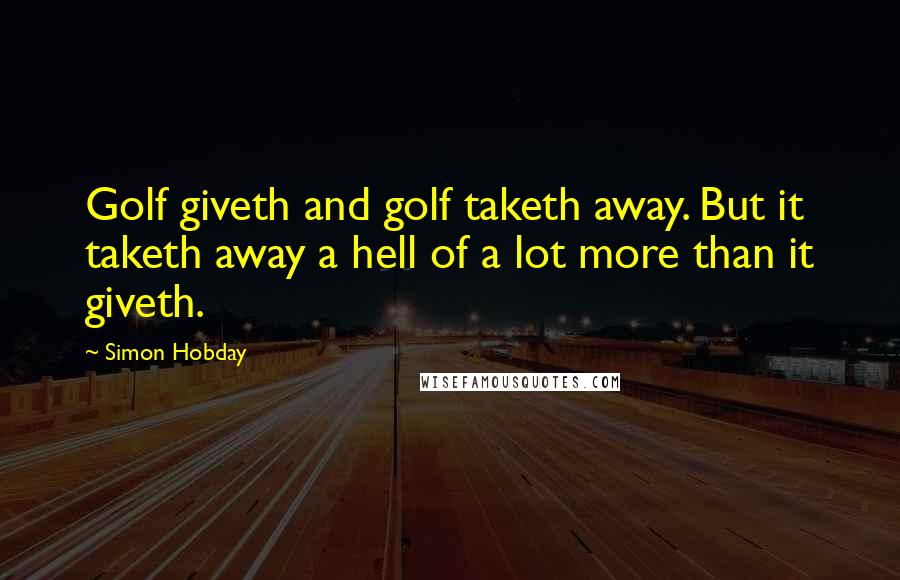 Simon Hobday Quotes: Golf giveth and golf taketh away. But it taketh away a hell of a lot more than it giveth.