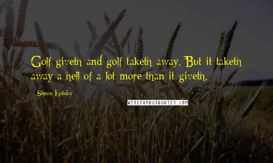 Simon Hobday Quotes: Golf giveth and golf taketh away. But it taketh away a hell of a lot more than it giveth.