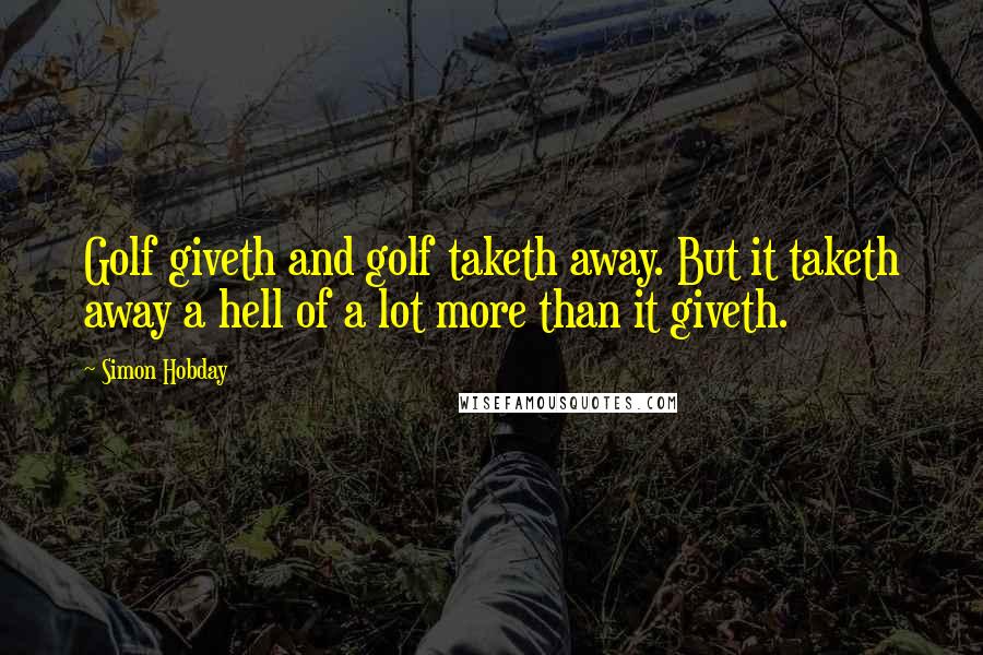 Simon Hobday Quotes: Golf giveth and golf taketh away. But it taketh away a hell of a lot more than it giveth.