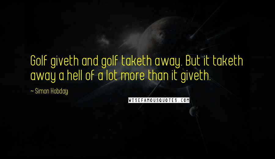 Simon Hobday Quotes: Golf giveth and golf taketh away. But it taketh away a hell of a lot more than it giveth.