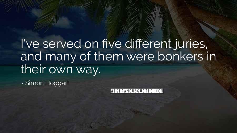 Simon Hoggart Quotes: I've served on five different juries, and many of them were bonkers in their own way.