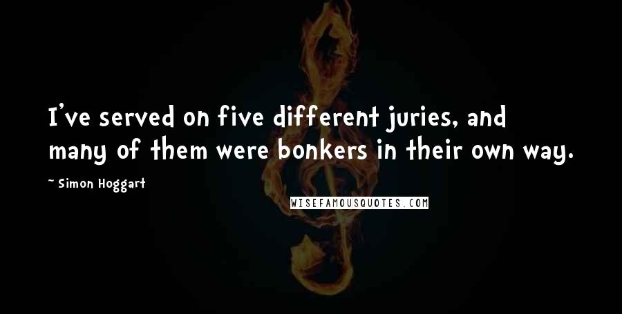 Simon Hoggart Quotes: I've served on five different juries, and many of them were bonkers in their own way.