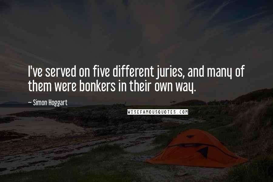 Simon Hoggart Quotes: I've served on five different juries, and many of them were bonkers in their own way.