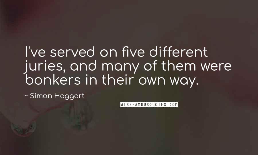 Simon Hoggart Quotes: I've served on five different juries, and many of them were bonkers in their own way.