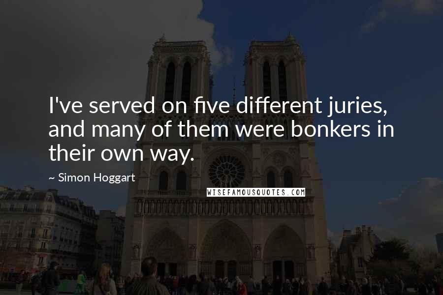 Simon Hoggart Quotes: I've served on five different juries, and many of them were bonkers in their own way.