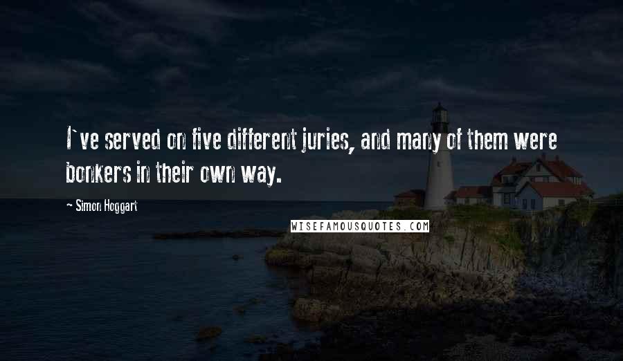 Simon Hoggart Quotes: I've served on five different juries, and many of them were bonkers in their own way.