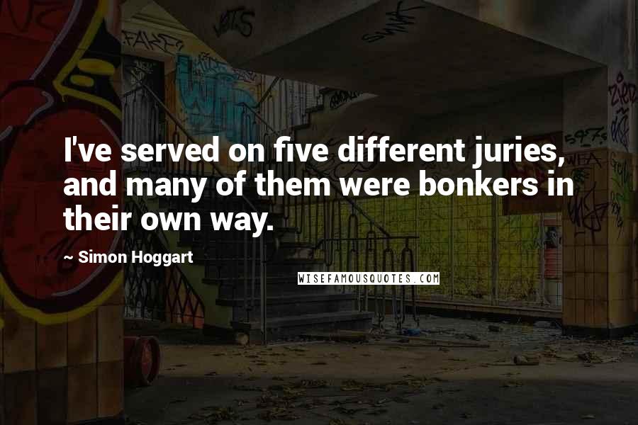 Simon Hoggart Quotes: I've served on five different juries, and many of them were bonkers in their own way.