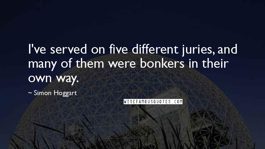 Simon Hoggart Quotes: I've served on five different juries, and many of them were bonkers in their own way.