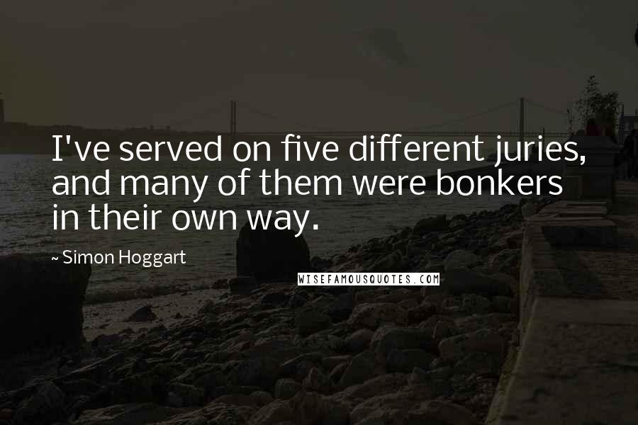 Simon Hoggart Quotes: I've served on five different juries, and many of them were bonkers in their own way.