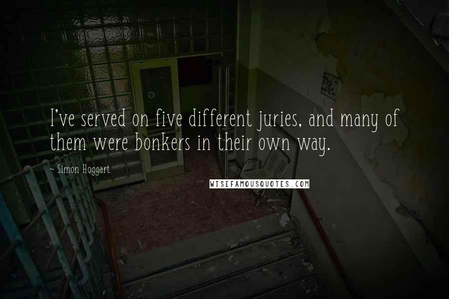 Simon Hoggart Quotes: I've served on five different juries, and many of them were bonkers in their own way.