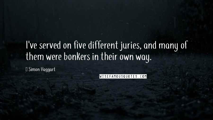 Simon Hoggart Quotes: I've served on five different juries, and many of them were bonkers in their own way.