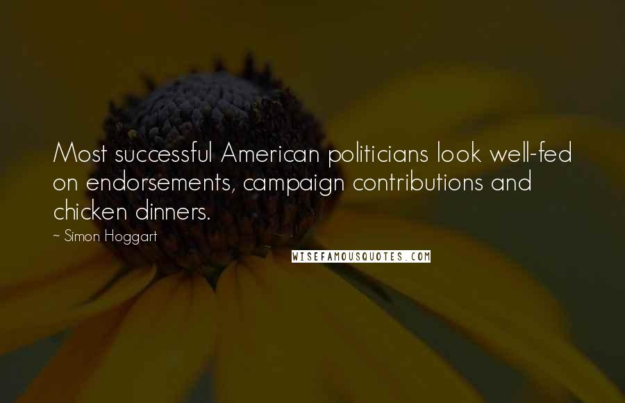 Simon Hoggart Quotes: Most successful American politicians look well-fed on endorsements, campaign contributions and chicken dinners.