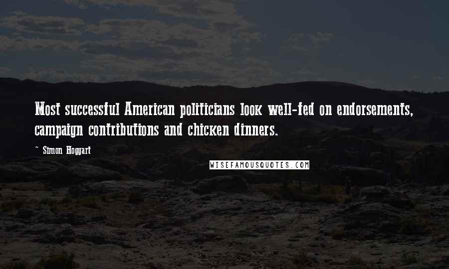 Simon Hoggart Quotes: Most successful American politicians look well-fed on endorsements, campaign contributions and chicken dinners.