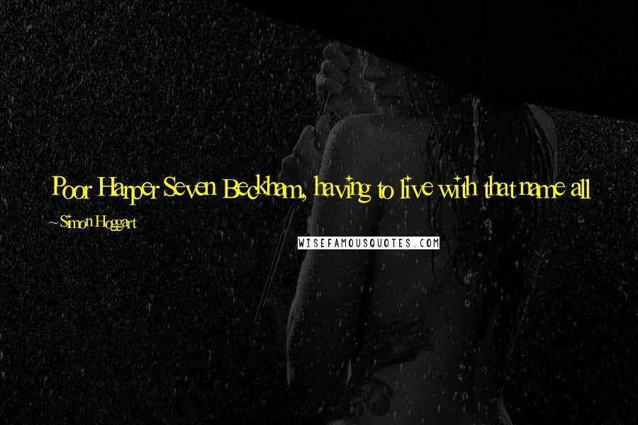 Simon Hoggart Quotes: Poor Harper Seven Beckham, having to live with that name all her life. It's the Boy Named Sue syndrome; at the very least it will toughen her up.