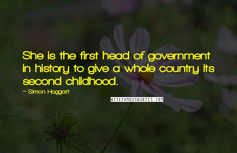 Simon Hoggart Quotes: She is the first head of government in history to give a whole country its second childhood.