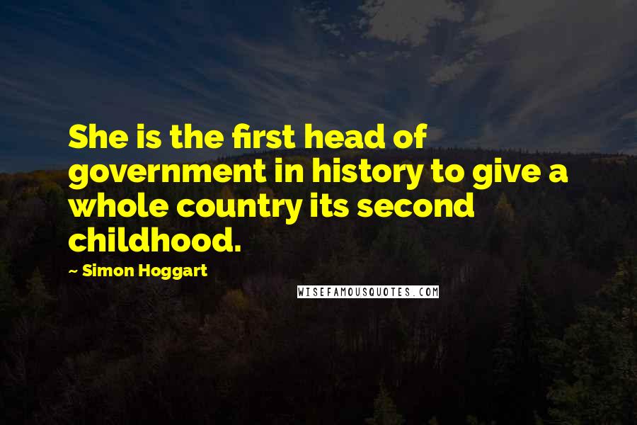 Simon Hoggart Quotes: She is the first head of government in history to give a whole country its second childhood.