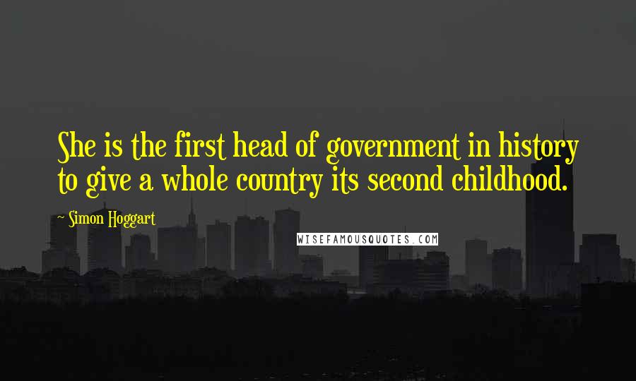 Simon Hoggart Quotes: She is the first head of government in history to give a whole country its second childhood.