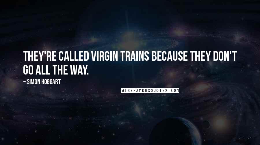 Simon Hoggart Quotes: They're called Virgin Trains because they don't go all the way.