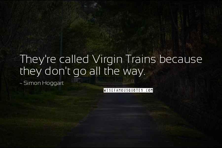 Simon Hoggart Quotes: They're called Virgin Trains because they don't go all the way.