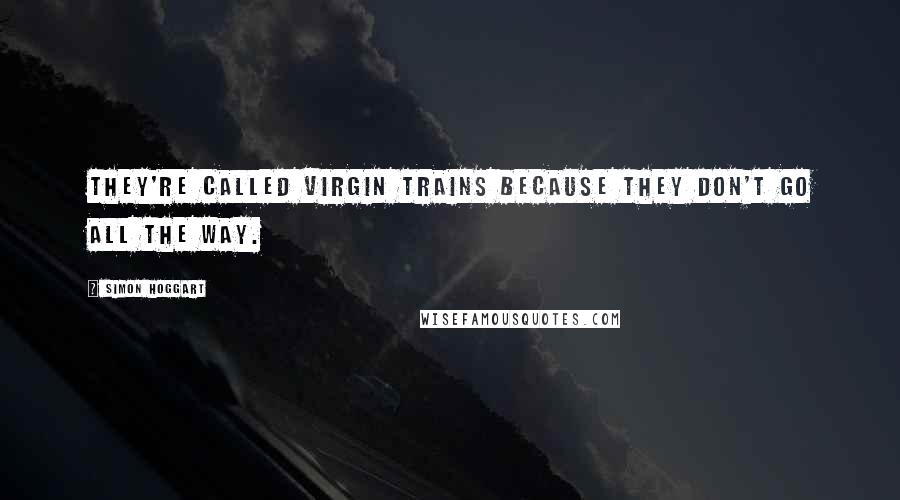 Simon Hoggart Quotes: They're called Virgin Trains because they don't go all the way.