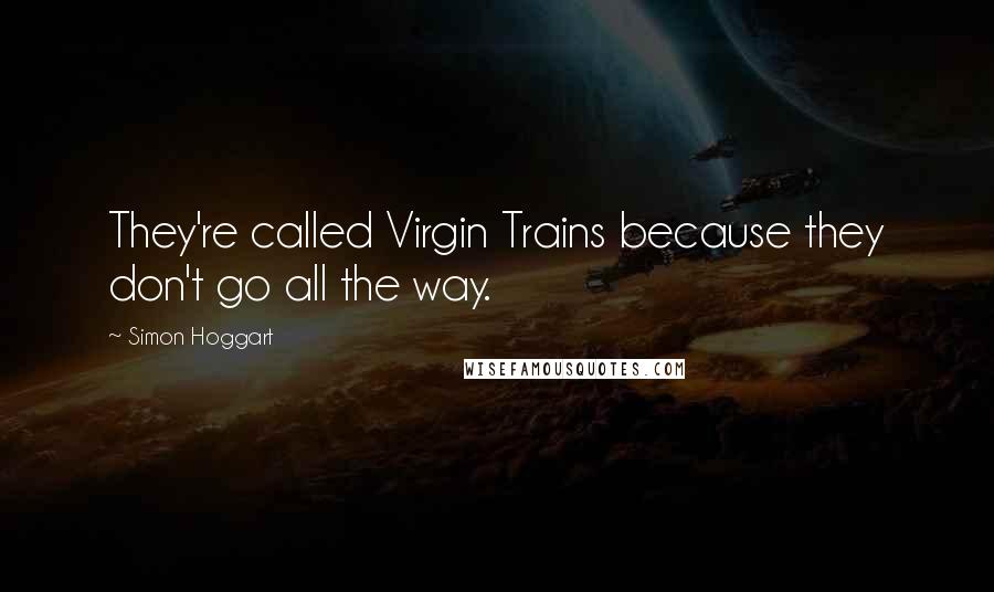 Simon Hoggart Quotes: They're called Virgin Trains because they don't go all the way.