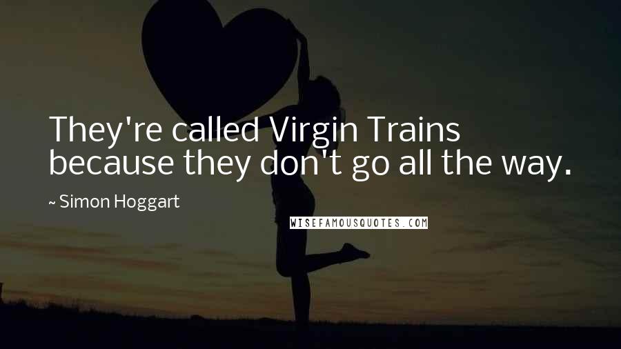 Simon Hoggart Quotes: They're called Virgin Trains because they don't go all the way.