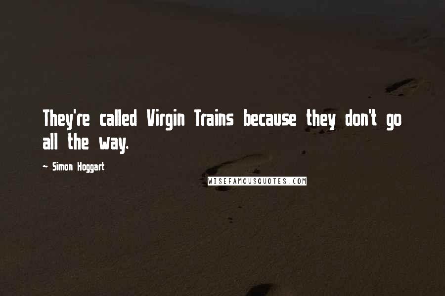 Simon Hoggart Quotes: They're called Virgin Trains because they don't go all the way.