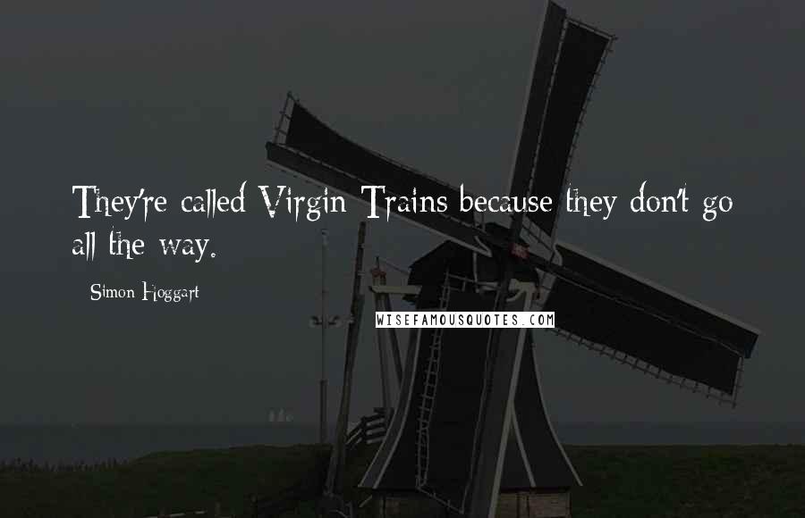 Simon Hoggart Quotes: They're called Virgin Trains because they don't go all the way.