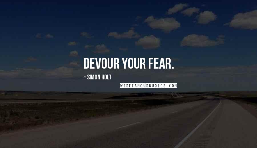 Simon Holt Quotes: Devour your fear.