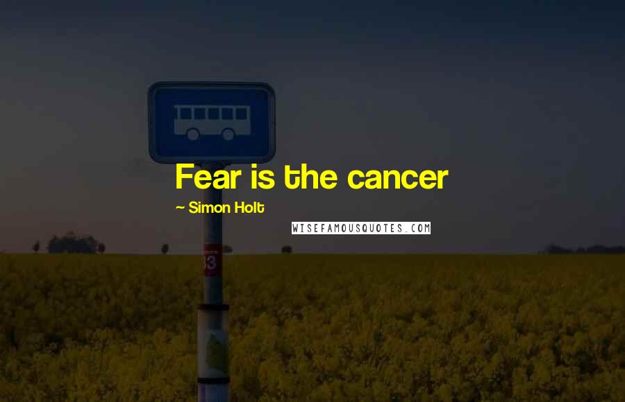 Simon Holt Quotes: Fear is the cancer