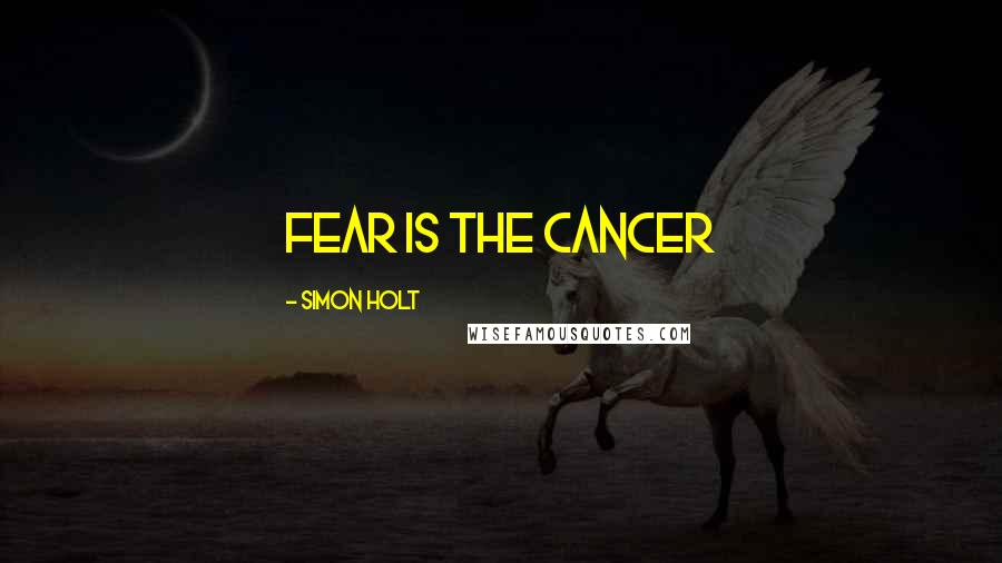 Simon Holt Quotes: Fear is the cancer