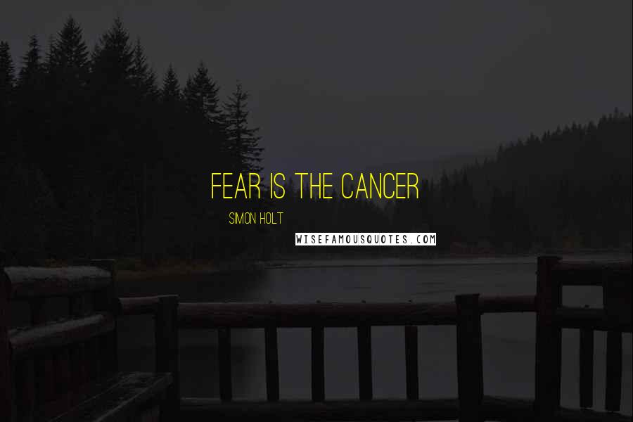 Simon Holt Quotes: Fear is the cancer
