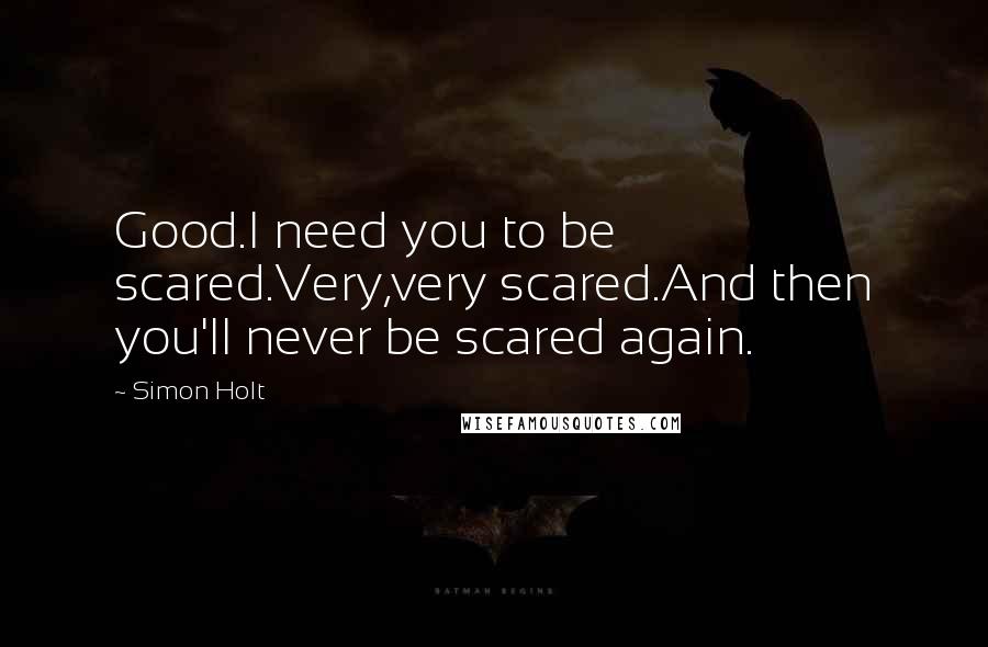 Simon Holt Quotes: Good.I need you to be scared.Very,very scared.And then you'll never be scared again.