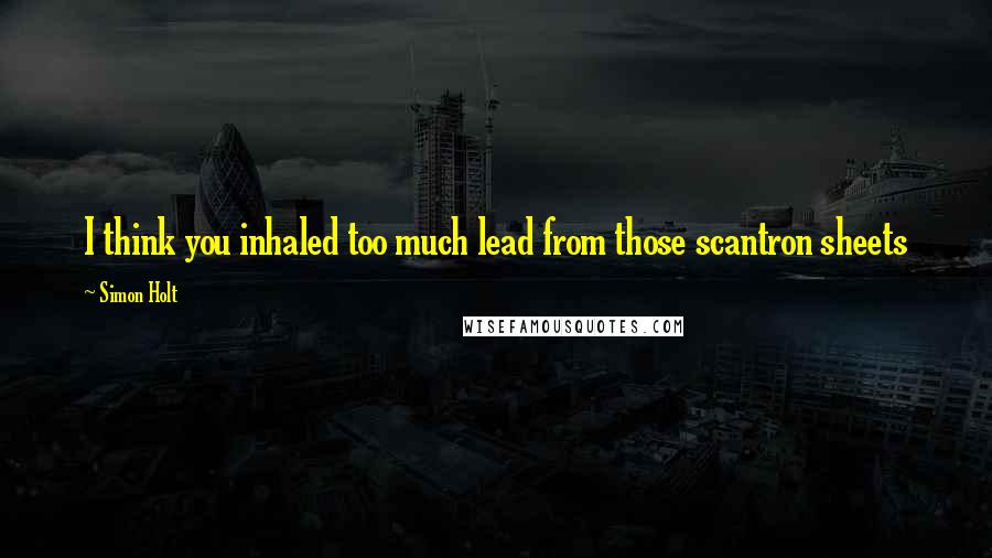 Simon Holt Quotes: I think you inhaled too much lead from those scantron sheets