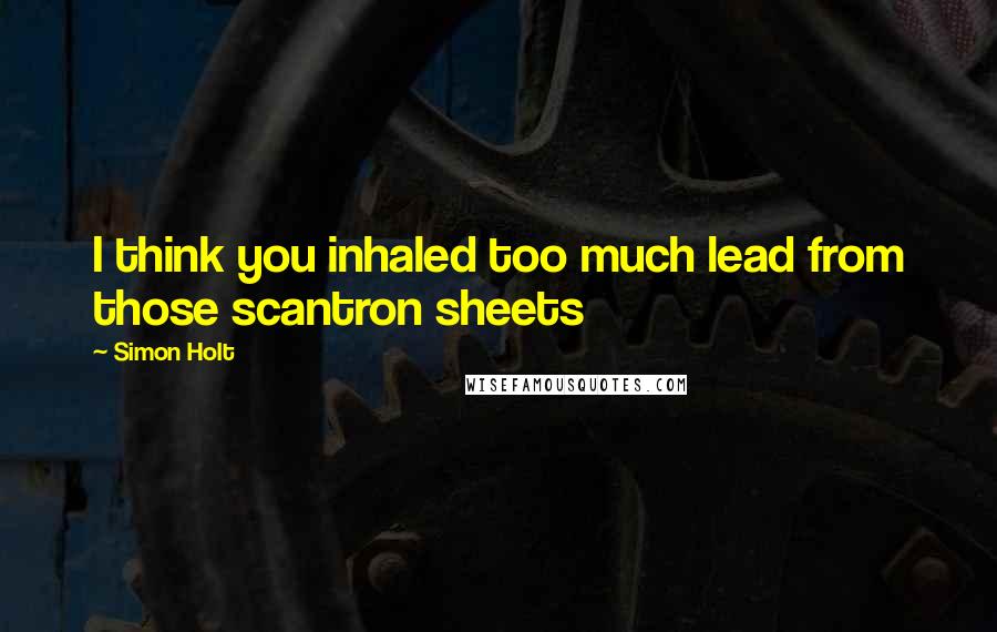 Simon Holt Quotes: I think you inhaled too much lead from those scantron sheets