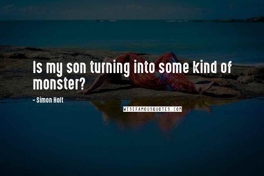 Simon Holt Quotes: Is my son turning into some kind of monster?