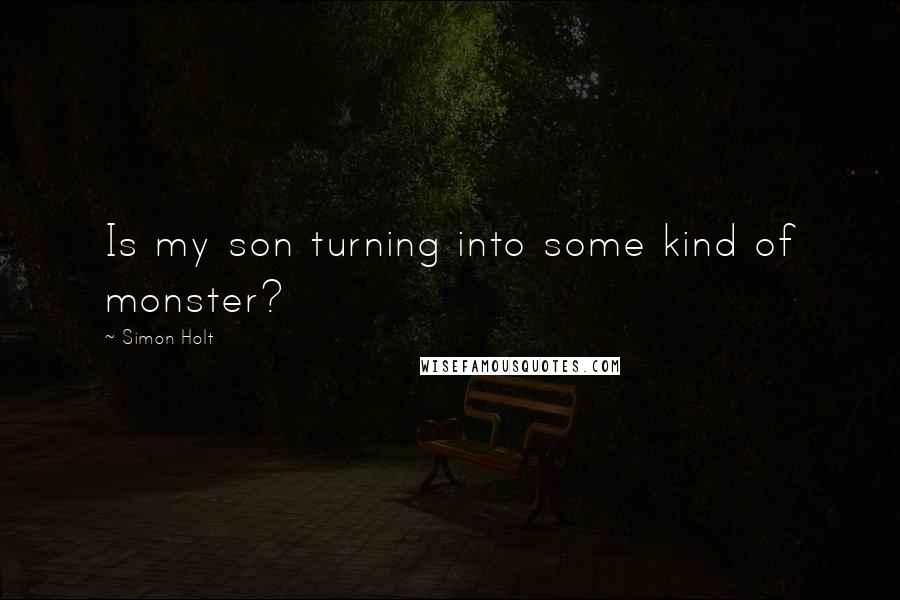 Simon Holt Quotes: Is my son turning into some kind of monster?