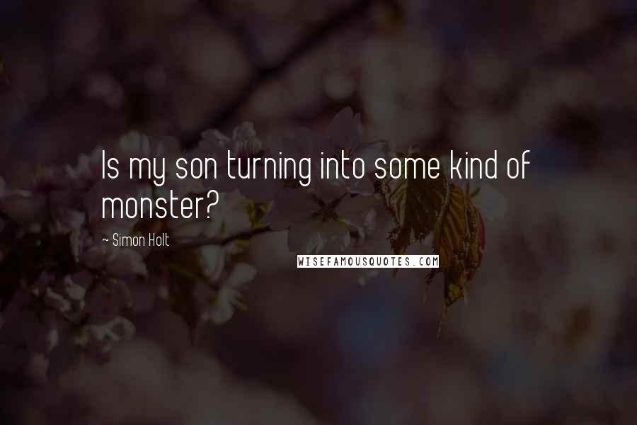 Simon Holt Quotes: Is my son turning into some kind of monster?