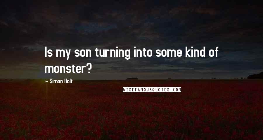 Simon Holt Quotes: Is my son turning into some kind of monster?