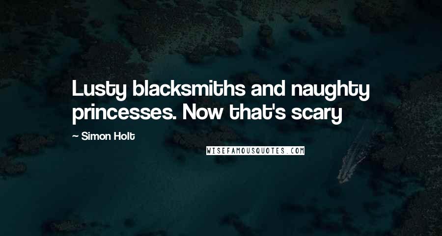 Simon Holt Quotes: Lusty blacksmiths and naughty princesses. Now that's scary