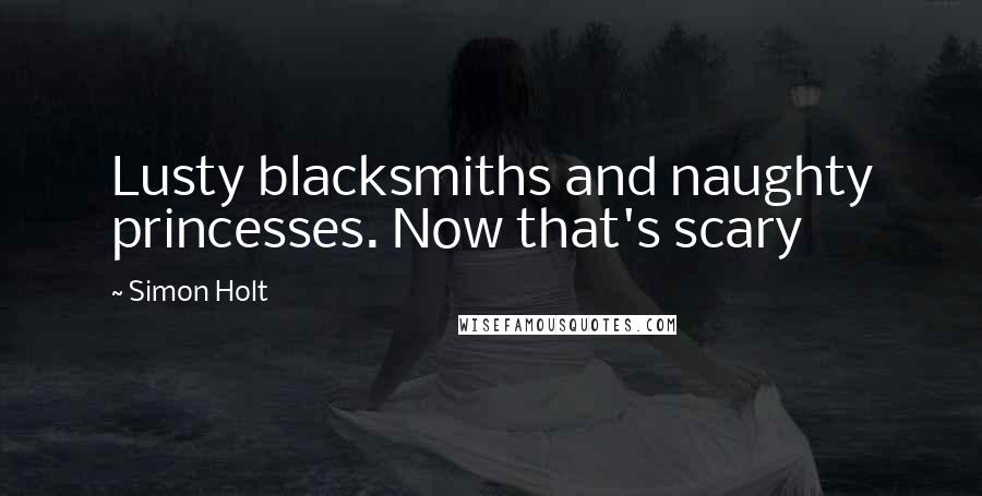 Simon Holt Quotes: Lusty blacksmiths and naughty princesses. Now that's scary