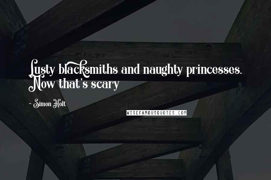 Simon Holt Quotes: Lusty blacksmiths and naughty princesses. Now that's scary