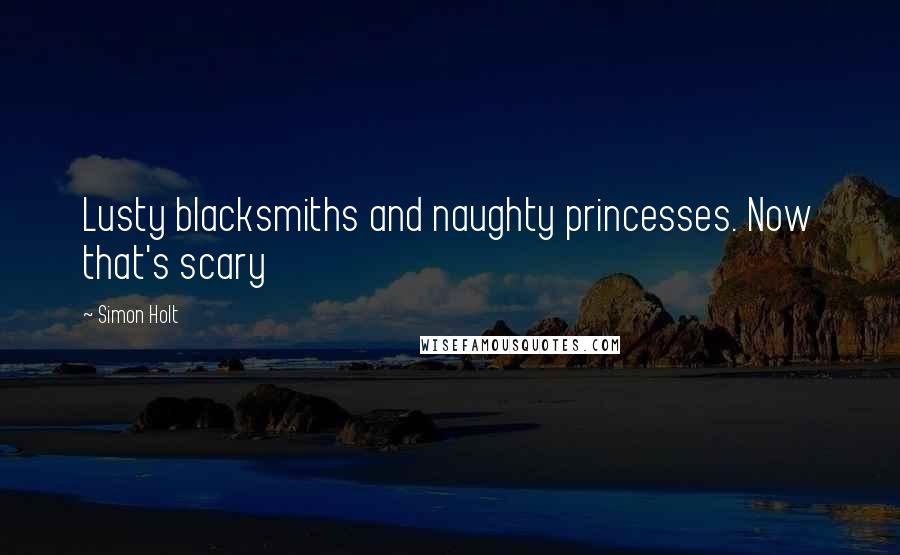 Simon Holt Quotes: Lusty blacksmiths and naughty princesses. Now that's scary