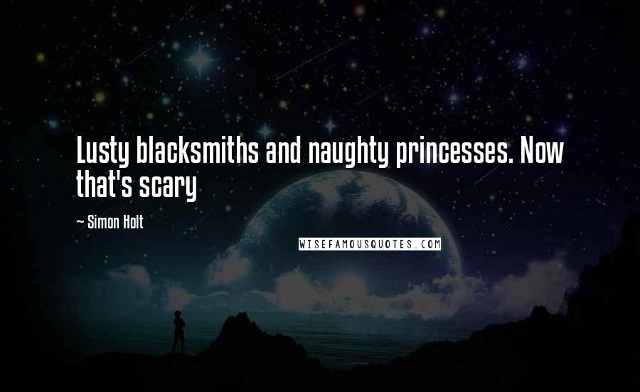 Simon Holt Quotes: Lusty blacksmiths and naughty princesses. Now that's scary