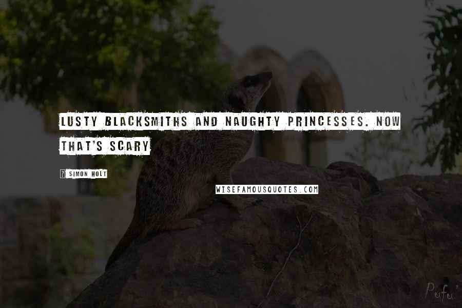 Simon Holt Quotes: Lusty blacksmiths and naughty princesses. Now that's scary