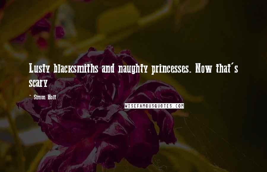 Simon Holt Quotes: Lusty blacksmiths and naughty princesses. Now that's scary